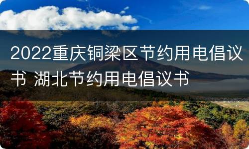 2022重庆铜梁区节约用电倡议书 湖北节约用电倡议书