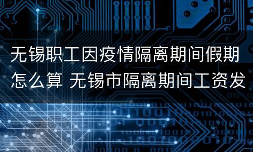 无锡职工因疫情隔离期间假期怎么算 无锡市隔离期间工资发放原则