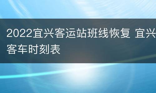 2022宜兴客运站班线恢复 宜兴客车时刻表
