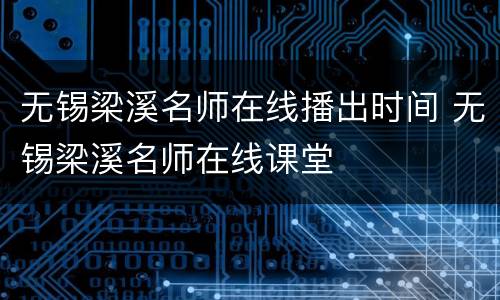 无锡梁溪名师在线播出时间 无锡梁溪名师在线课堂