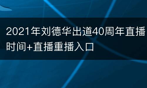 2021年刘德华出道40周年直播时间+直播重播入口