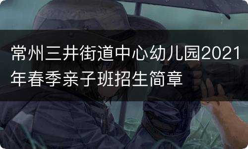 常州三井街道中心幼儿园2021年春季亲子班招生简章