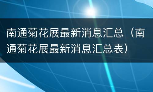 南通菊花展最新消息汇总（南通菊花展最新消息汇总表）