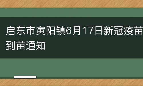 启东市寅阳镇6月17日新冠疫苗到苗通知