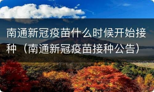 南通新冠疫苗什么时候开始接种（南通新冠疫苗接种公告）