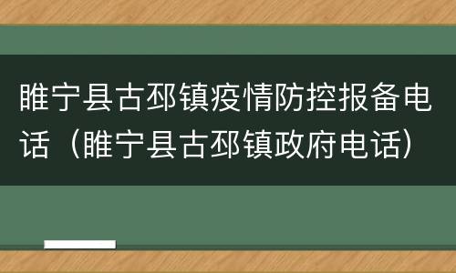 睢宁县古邳镇疫情防控报备电话（睢宁县古邳镇政府电话）