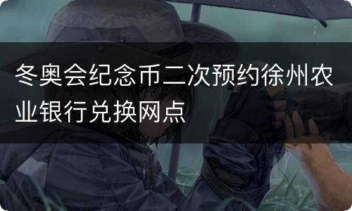 冬奥会纪念币二次预约徐州农业银行兑换网点