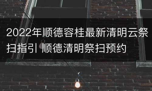 2022年顺德容桂最新清明云祭扫指引 顺德清明祭扫预约