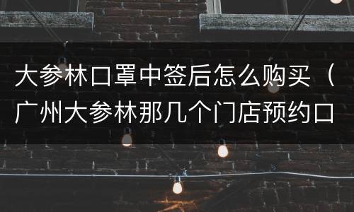 大参林口罩中签后怎么购买（广州大参林那几个门店预约口罩）