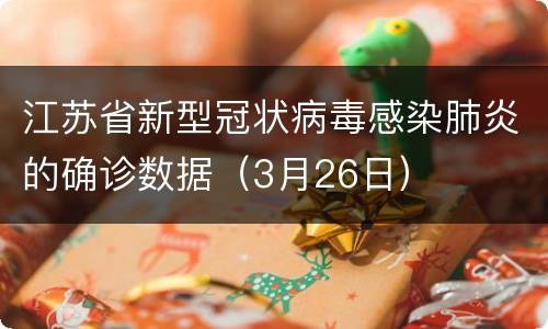 江苏省新型冠状病毒感染肺炎的确诊数据（3月26日）