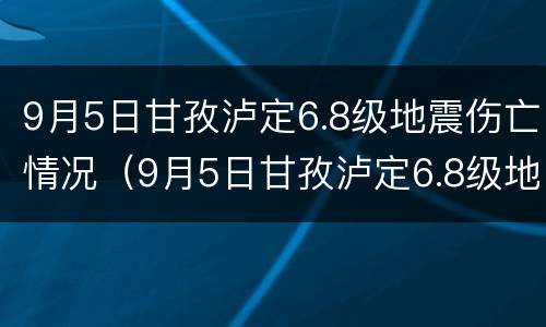 9月5日甘孜泸定6.8级地震伤亡情况（9月5日甘孜泸定6.8级地震伤亡情况如何）