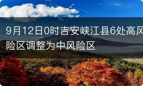 9月12日0时吉安峡江县6处高风险区调整为中风险区