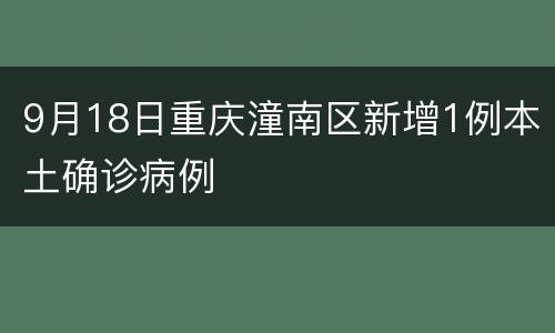 9月18日重庆潼南区新增1例本土确诊病例