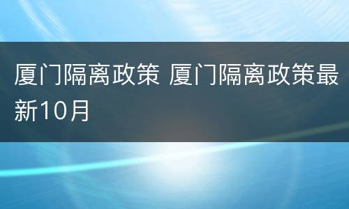 厦门隔离政策 厦门隔离政策最新10月