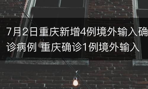 7月2日重庆新增4例境外输入确诊病例 重庆确诊1例境外输入病例