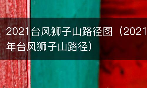 2021台风狮子山路径图（2021年台风狮子山路径）