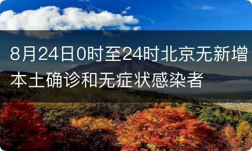 8月24日0时至24时北京无新增本土确诊和无症状感染者