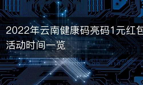 2022年云南健康码亮码1元红包活动时间一览