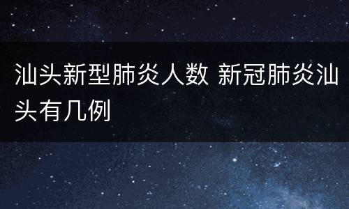 汕头新型肺炎人数 新冠肺炎汕头有几例