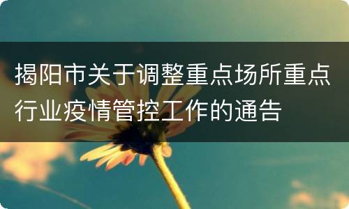 揭阳市关于调整重点场所重点行业疫情管控工作的通告