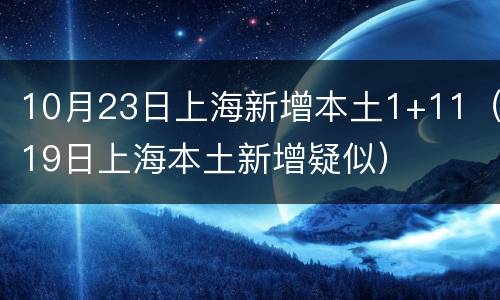 10月23日上海新增本土1+11（19日上海本土新增疑似）