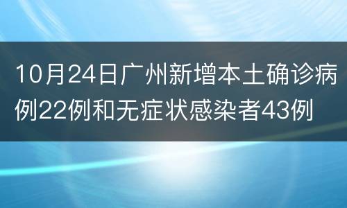 10月24日广州新增本土确诊病例22例和无症状感染者43例
