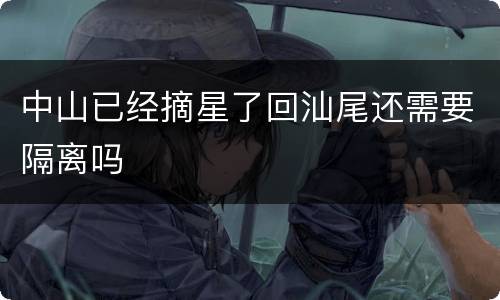 中山已经摘星了回汕尾还需要隔离吗