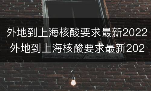 外地到上海核酸要求最新2022 外地到上海核酸要求最新2022标准