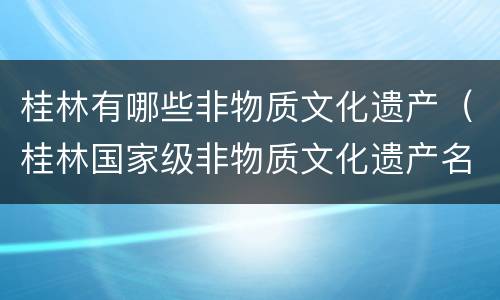 桂林有哪些非物质文化遗产（桂林国家级非物质文化遗产名录）
