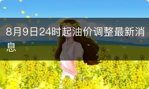 8月9日24时起油价调整最新消息