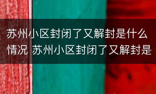 苏州小区封闭了又解封是什么情况 苏州小区封闭了又解封是什么情况啊