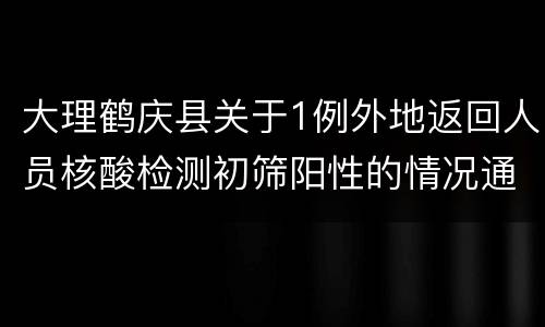 大理鹤庆县关于1例外地返回人员核酸检测初筛阳性的情况通报