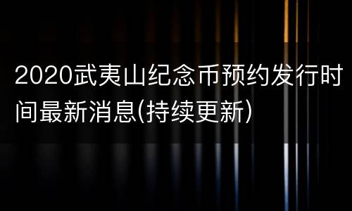 2020武夷山纪念币预约发行时间最新消息(持续更新)