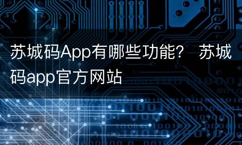 苏城码App有哪些功能？ 苏城码app官方网站