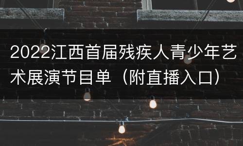 2022江西首届残疾人青少年艺术展演节目单（附直播入口）