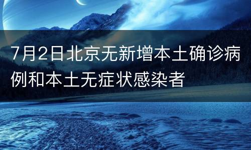 7月2日北京无新增本土确诊病例和本土无症状感染者