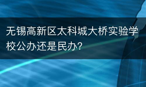无锡高新区太科城大桥实验学校公办还是民办？