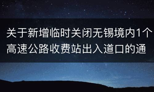 关于新增临时关闭无锡境内1个高速公路收费站出入道口的通告