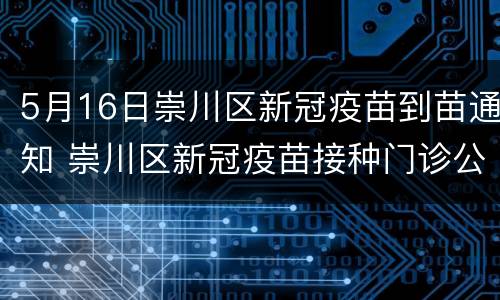 5月16日崇川区新冠疫苗到苗通知 崇川区新冠疫苗接种门诊公示