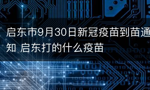 启东市9月30日新冠疫苗到苗通知 启东打的什么疫苗