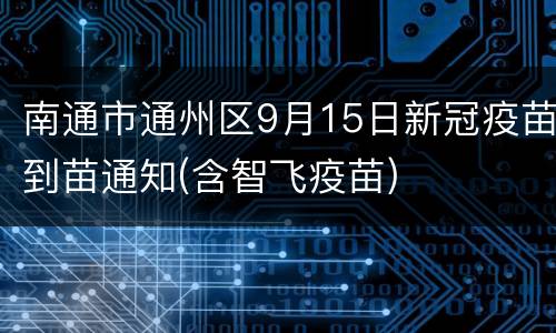 南通市通州区9月15日新冠疫苗到苗通知(含智飞疫苗)