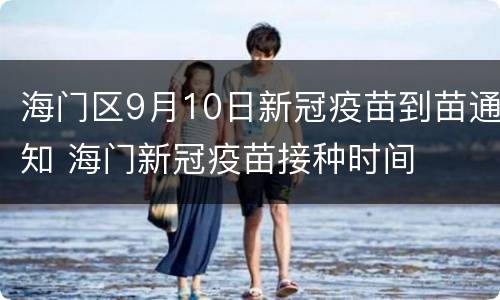 海门区9月10日新冠疫苗到苗通知 海门新冠疫苗接种时间