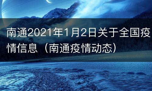 南通2021年1月2日关于全国疫情信息（南通疫情动态）