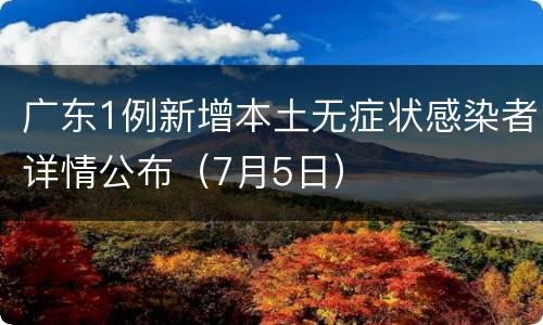 广东1例新增本土无症状感染者详情公布（7月5日）