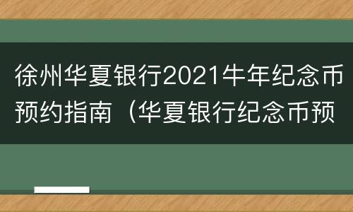 徐州华夏银行2021牛年纪念币预约指南（华夏银行纪念币预约网点）