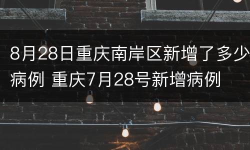 8月28日重庆南岸区新增了多少病例 重庆7月28号新增病例