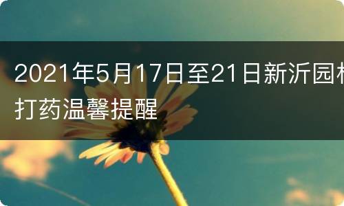 2021年5月17日至21日新沂园林打药温馨提醒