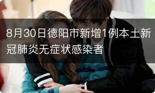 8月30日德阳市新增1例本土新冠肺炎无症状感染者