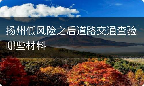 扬州低风险之后道路交通查验哪些材料