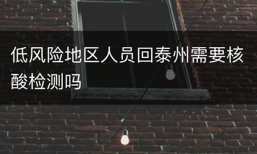 低风险地区人员回泰州需要核酸检测吗